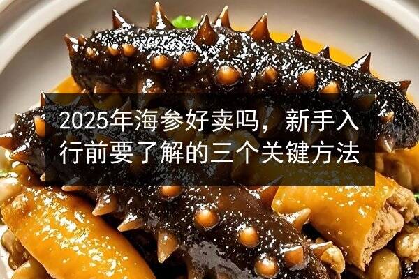 2025年海参好卖吗，新手入行前要了解的三个关键方法