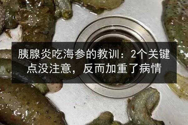 胰腺炎吃海参的教训：2个关键点没注意，反而加重了病情