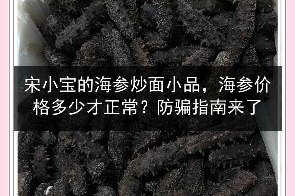 宋小宝的海参炒面小品,海参价格多少才正常?防骗指南来了