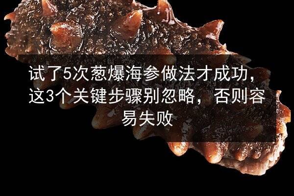 试了5次葱爆海参做法才成功，这3个关键步骤别忽略，否则容易失败