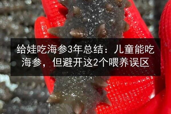 给娃吃海参3年总结:儿童能吃海参,但避开这2个喂养误区