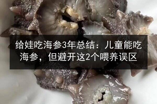 给娃吃海参3年总结:儿童能吃海参,但避开这2个喂养误区