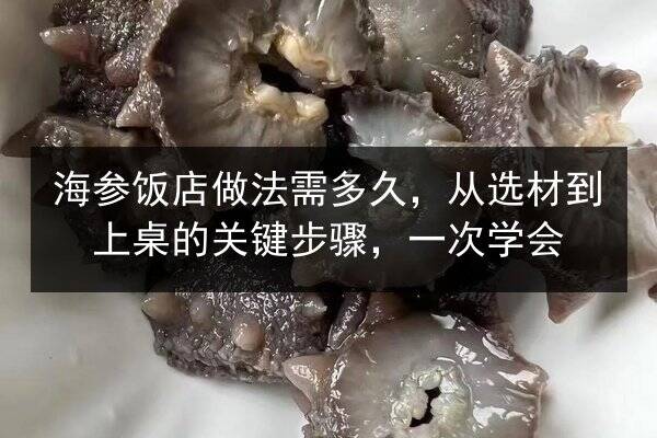 海参饭店做法需多久，从选材到上桌的关键步骤，一次学会