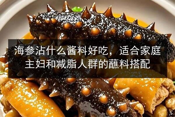 海参沾什么酱料好吃,适合家庭主妇和减脂人群的蘸料搭配