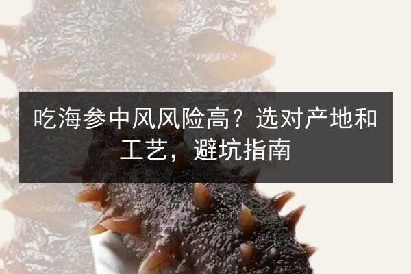 吃海参中风风险高?选对产地和工艺,避坑指南