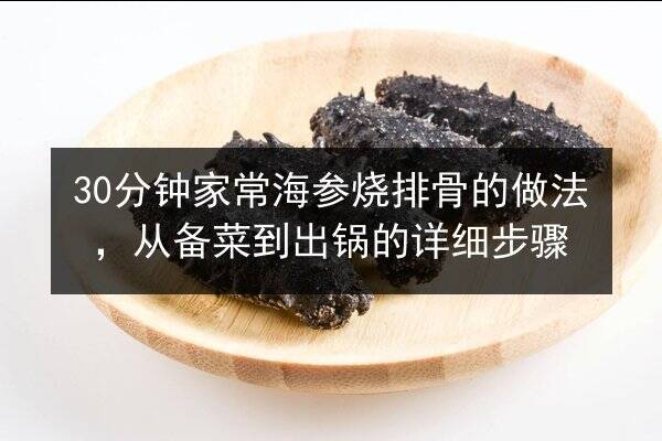 30分钟家常海参烧排骨的做法，从备菜到出锅的详细步骤
