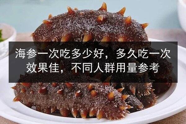 海参一次吃多少好,多久吃一次效果佳,不同人群用量参考