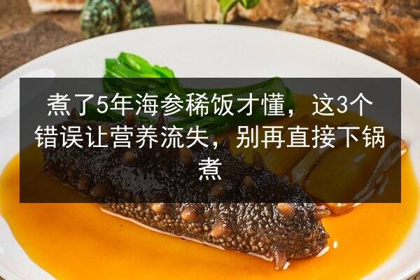 煮了5年海参稀饭才懂,这3个错误让营养流失,别再直接下锅煮