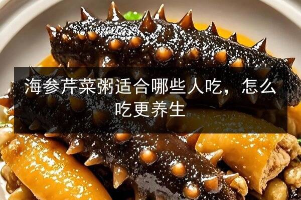 海参芹菜粥适合哪些人吃，怎么吃更养生