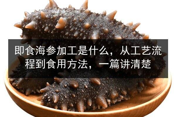 即食海参加工是什么,从工艺流程到食用方法,一篇讲清楚