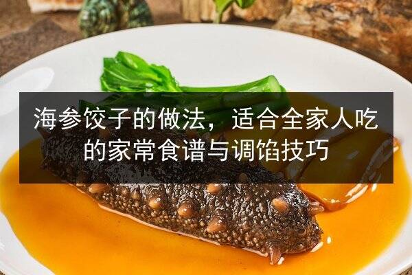 海参饺子的做法,适合全家人吃的家常食谱与调馅技巧