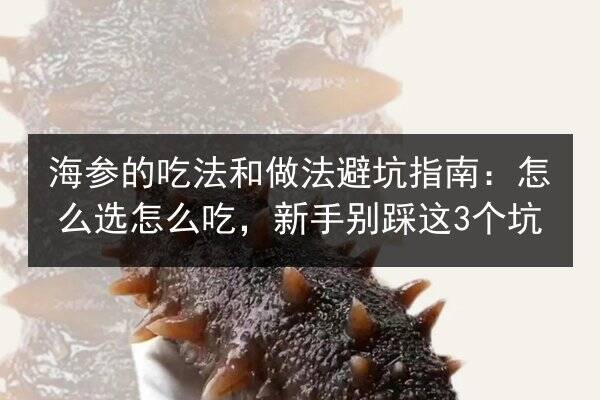 海参的吃法和做法避坑指南：怎么选怎么吃，新手别踩这3个坑
