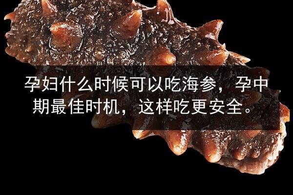 孕妇什么时候可以吃海参,孕中期最佳时机,这样吃更安全。
