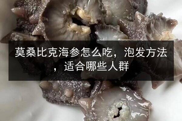 莫桑比克海参怎么吃,泡发方法,适合哪些人群