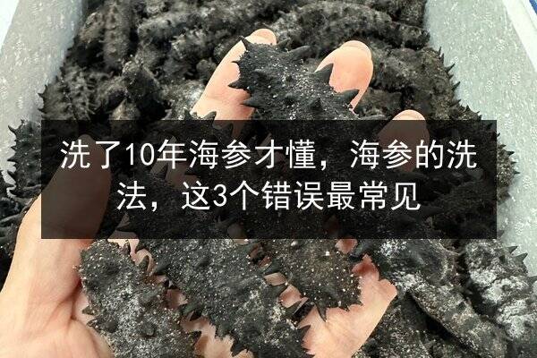 洗了10年海参才懂,海参的洗法,这3个错误最常见