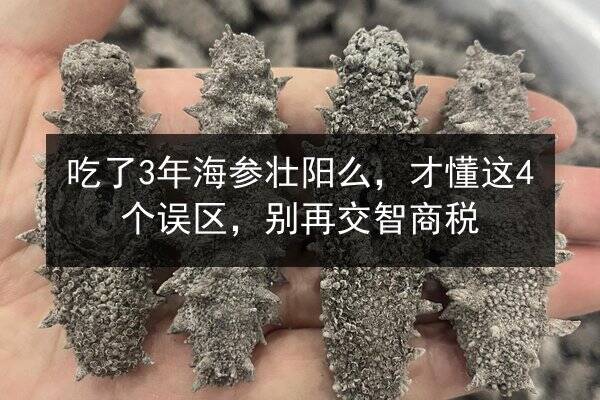 吃了3年海参壮阳么，才懂这4个误区，别再交智商税