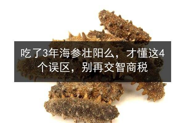 吃了3年海参壮阳么，才懂这4个误区，别再交智商税