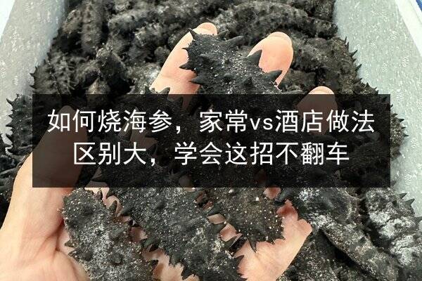 如何烧海参,家常vs酒店做法区别大,学会这招不翻车