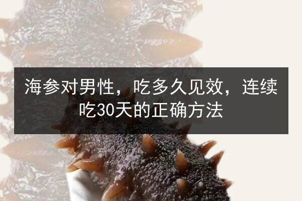 海参对男性，吃多久见效，连续吃30天的正确方法