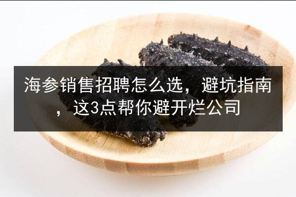 海参销售招聘怎么选，避坑指南，这3点帮你避开烂公司
