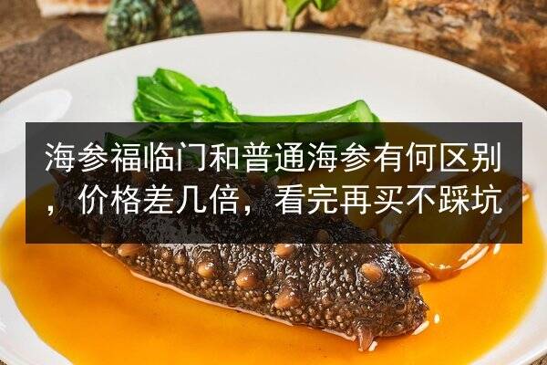 海参福临门和普通海参有何区别，价格差几倍，看完再买不踩坑