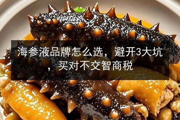海参液品牌怎么选，避开3大坑，买对不交智商税