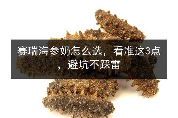 赛瑞海参奶怎么选,看准这3点,避坑不踩雷