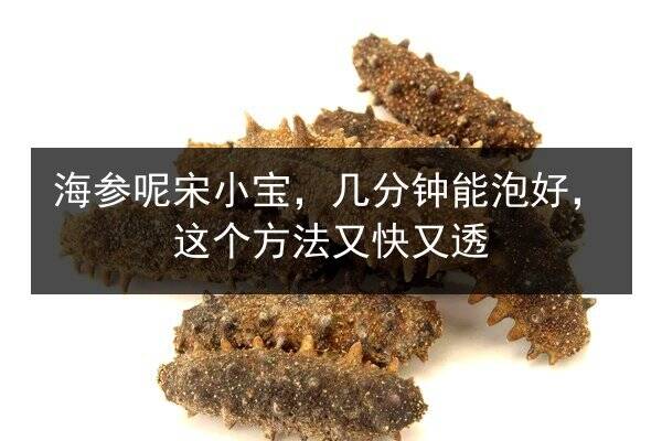 海参呢宋小宝，几分钟能泡好，这个方法又快又透