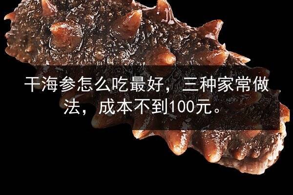干海参怎么吃最好，三种家常做法，成本不到100元。