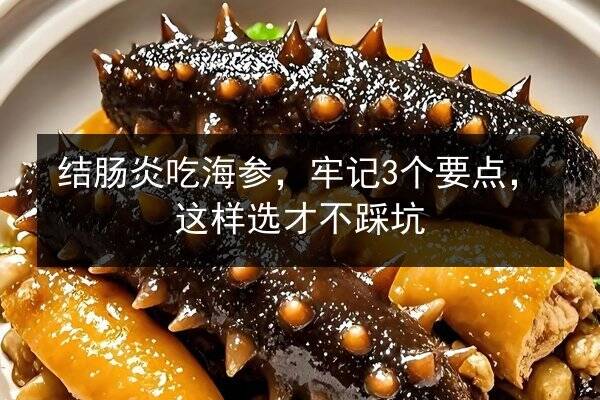结肠炎吃海参,牢记3个要点,这样选才不踩坑