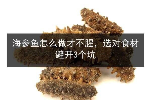 海参鱼怎么做才不腥,选对食材避开3个坑