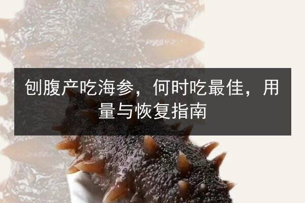 刨腹产吃海参,何时吃最佳,用量与恢复指南