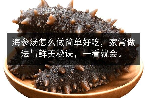 海参汤怎么做简单好吃，家常做法与鲜美秘诀，一看就会。