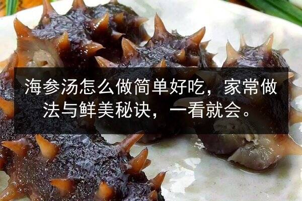 海参汤怎么做简单好吃，家常做法与鲜美秘诀，一看就会。