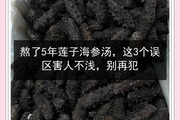 熬了5年莲子海参汤，这3个误区害人不浅，别再犯