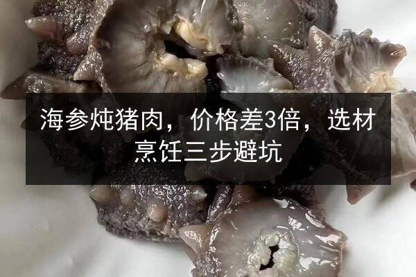 海参炖猪肉，价格差3倍，选材烹饪三步避坑