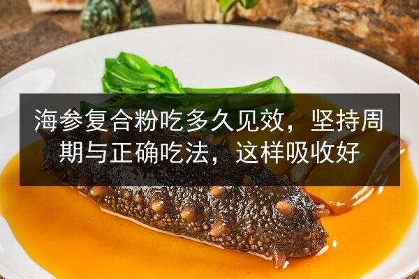 海参复合粉吃多久见效，坚持周期与正确吃法，这样吸收好