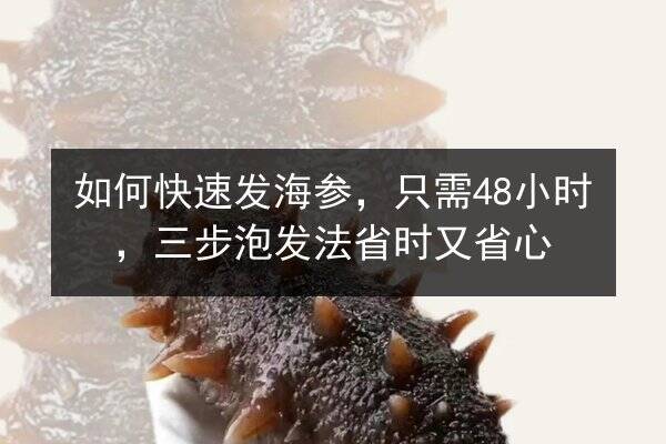 如何快速发海参,只需48小时,三步泡发法省时又省心