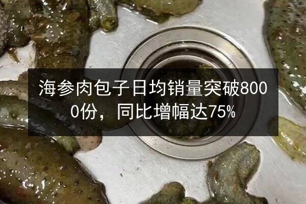 海参肉包子日均销量突破8000份,同比增幅达75%